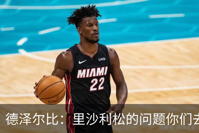 德泽尔比：里沙利松的问题你们去问高层，我和任何人都没有问题